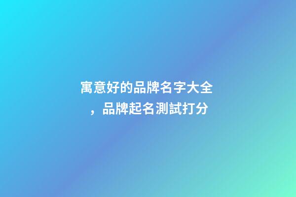寓意好的品牌名字大全，品牌起名測試打分